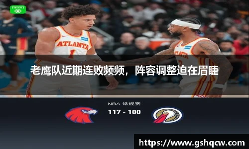 老鹰队近期连败频频，阵容调整迫在眉睫