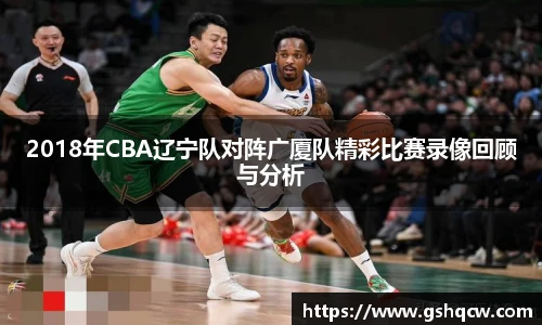 2018年CBA辽宁队对阵广厦队精彩比赛录像回顾与分析