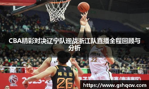 CBA精彩对决辽宁队迎战浙江队直播全程回顾与分析