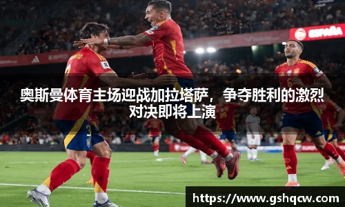 奥斯曼体育主场迎战加拉塔萨，争夺胜利的激烈对决即将上演