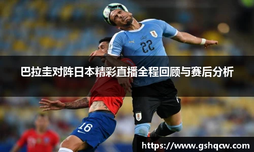 巴拉圭对阵日本精彩直播全程回顾与赛后分析