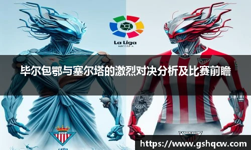 毕尔包鄂与塞尔塔的激烈对决分析及比赛前瞻