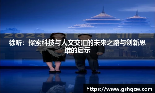徐昕：探索科技与人文交汇的未来之路与创新思维的启示