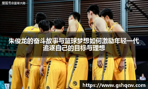 朱俊龙的奋斗故事与篮球梦想如何激励年轻一代追逐自己的目标与理想