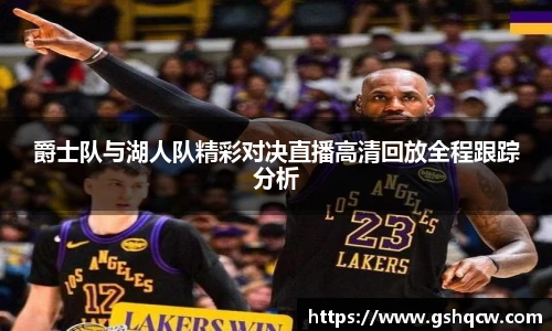 爵士队与湖人队精彩对决直播高清回放全程跟踪分析