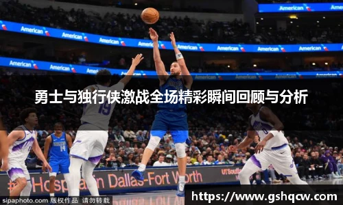 勇士与独行侠激战全场精彩瞬间回顾与分析