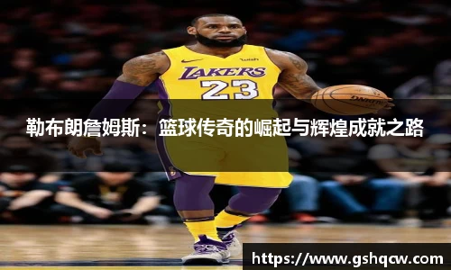 勒布朗詹姆斯：篮球传奇的崛起与辉煌成就之路
