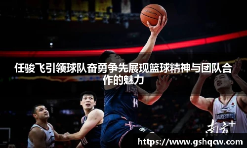 任骏飞引领球队奋勇争先展现篮球精神与团队合作的魅力